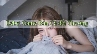 debet  game bắn cá đổi thương