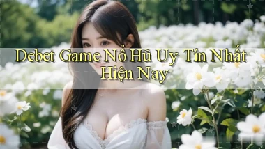 debet  game nổ hũ uy tín nhất hiện nay