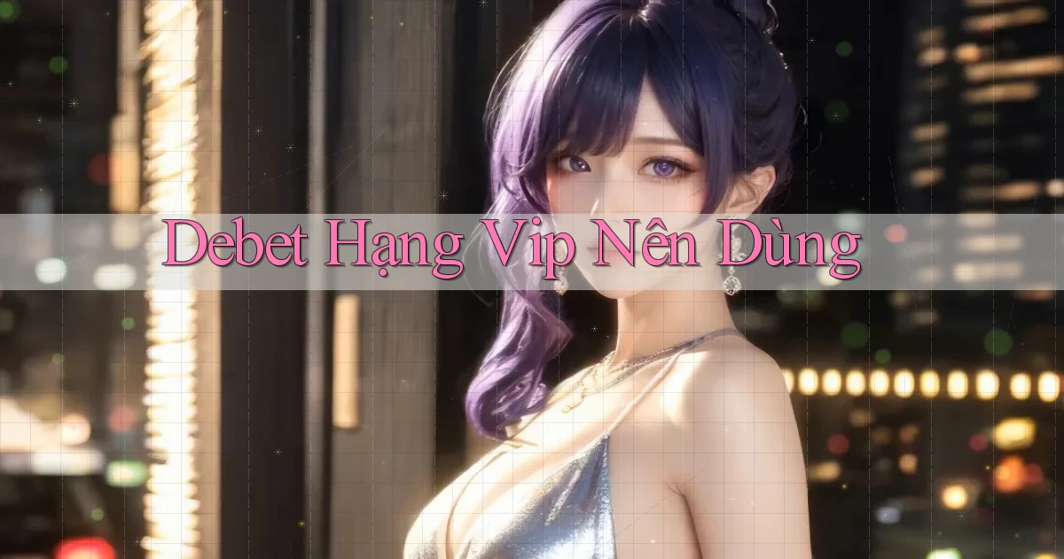 debet hạng vip nên dùng