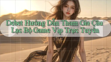 debet  hướng dẫn tham gia câu lạc bộ game vip trực tuyến