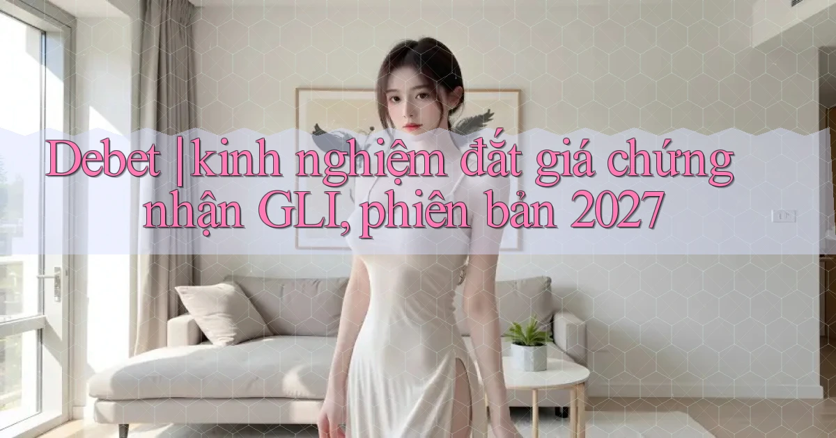 Debet kinh nghiệm đắt giá chứng nhận GLI, phiên bản 2027