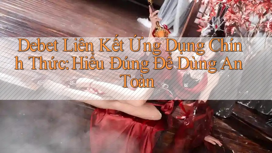 Debet Liên Kết Ứng Dụng Chính Thức: Hiểu Đúng Để Dùng An Toàn Debet Liên Kết Ứng Dụng Chính Thức: Hiểu Đúng Để Dùng An Toàn