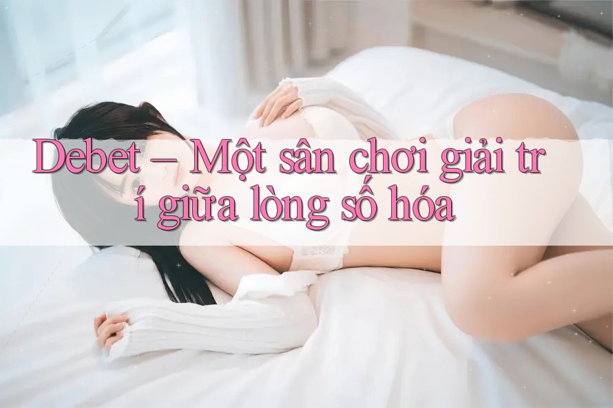 Debet – Một sân chơi giải trí giữa lòng số hóa