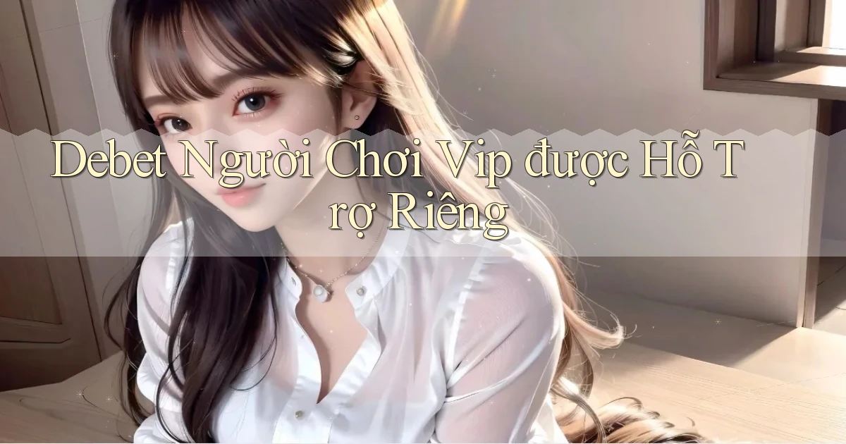 debet  người chơi vip được hỗ trợ riêng
