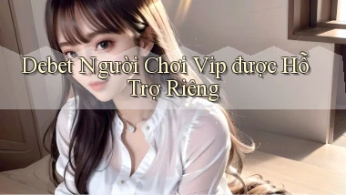 debet  người chơi vip được hỗ trợ riêng
