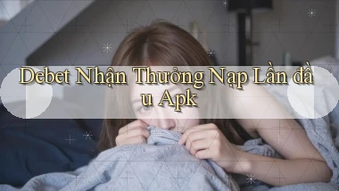 debet  nhận thưởng nạp lần đầu apk
