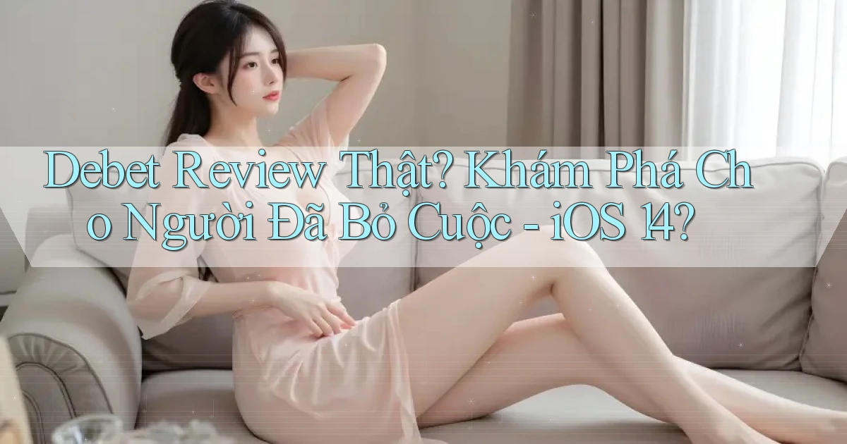 debet review thật khám phá cho người đã bỏ cuộc   iOS 14