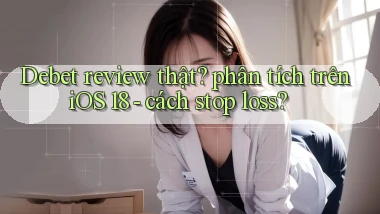 Debet review thật phân tích trên iOS 18   cách stop loss