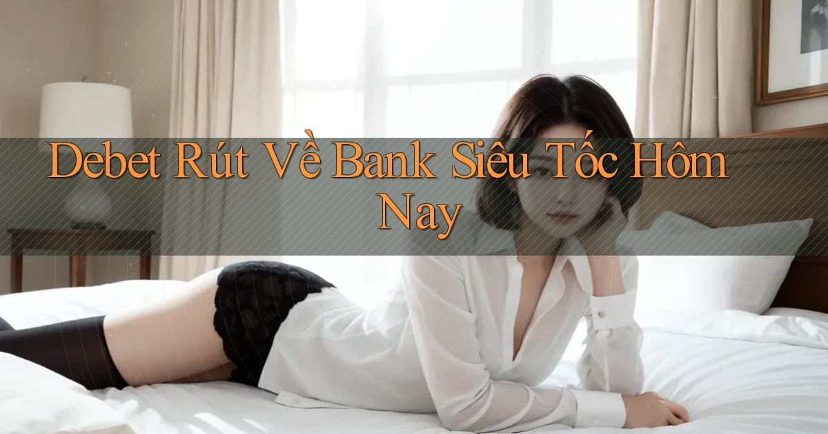 debet rút về bank siêu tốc hôm nay