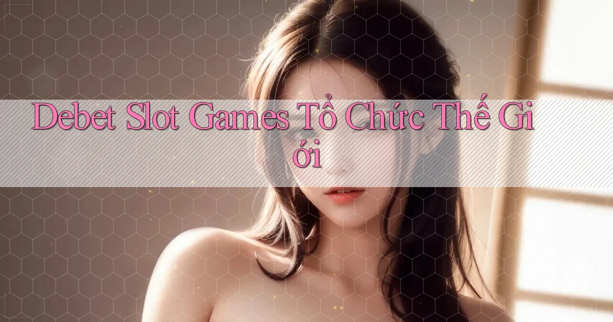 debet  slot games tổ chức thế giới