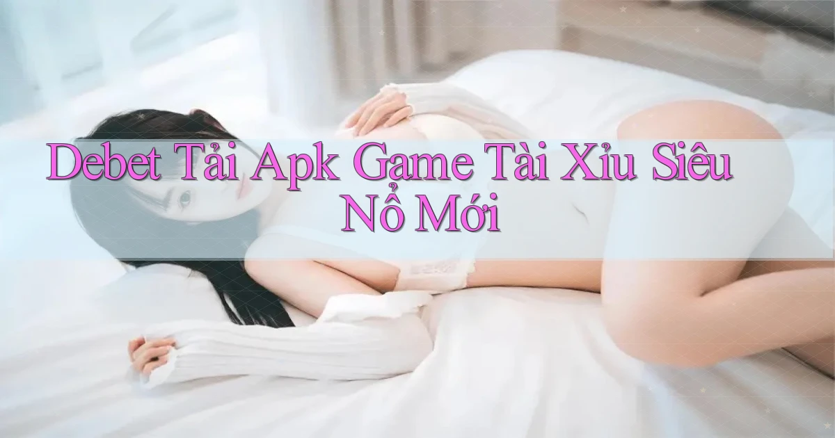 debet  tải apk game tài xỉu siêu nổ mới