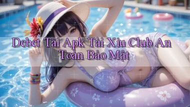debet  tải apk tài xỉu club an toàn bảo mật