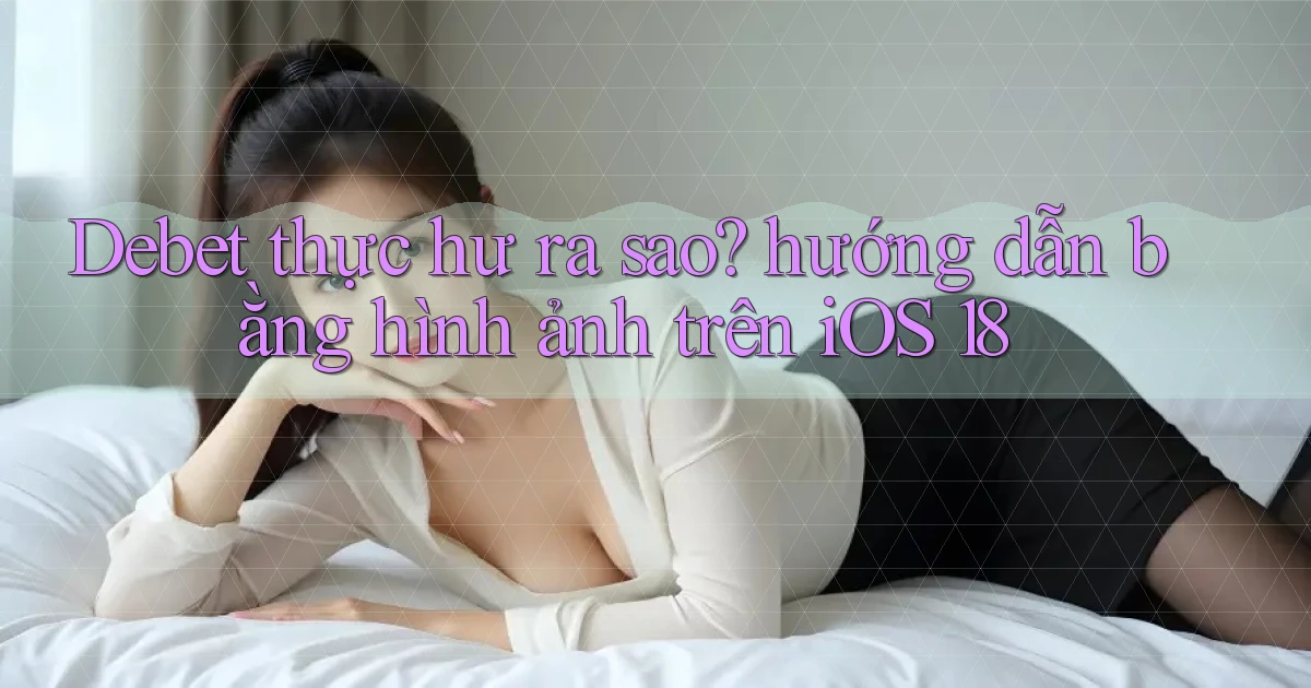 Debet thực hư ra sao hướng dẫn bằng hình ảnh trên iOS 18