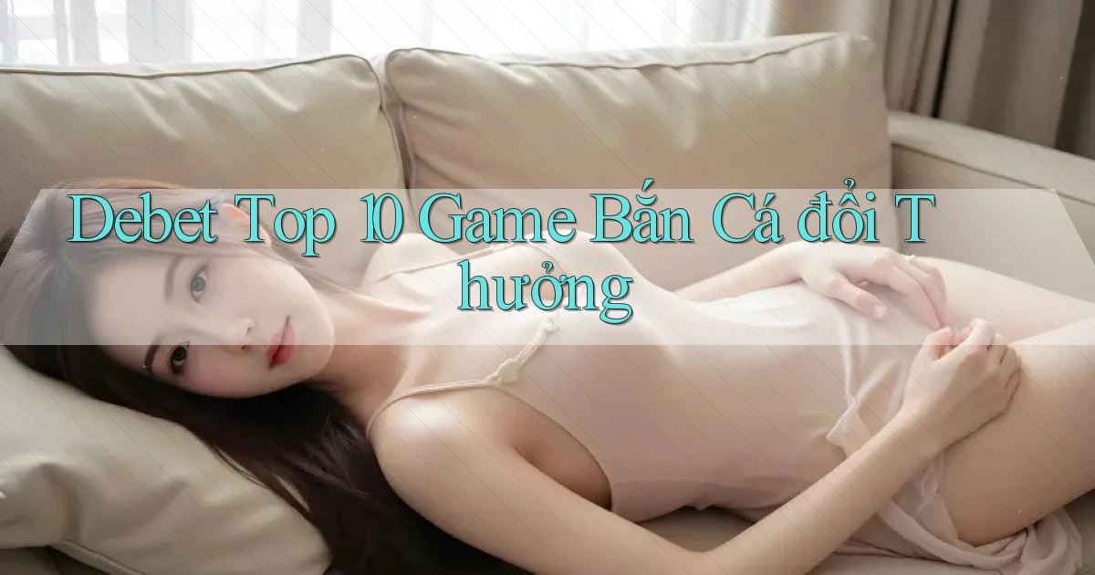 debet  top 10 game bắn cá đổi thưởng