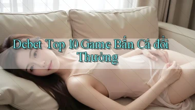 debet  top 10 game bắn cá đổi thưởng