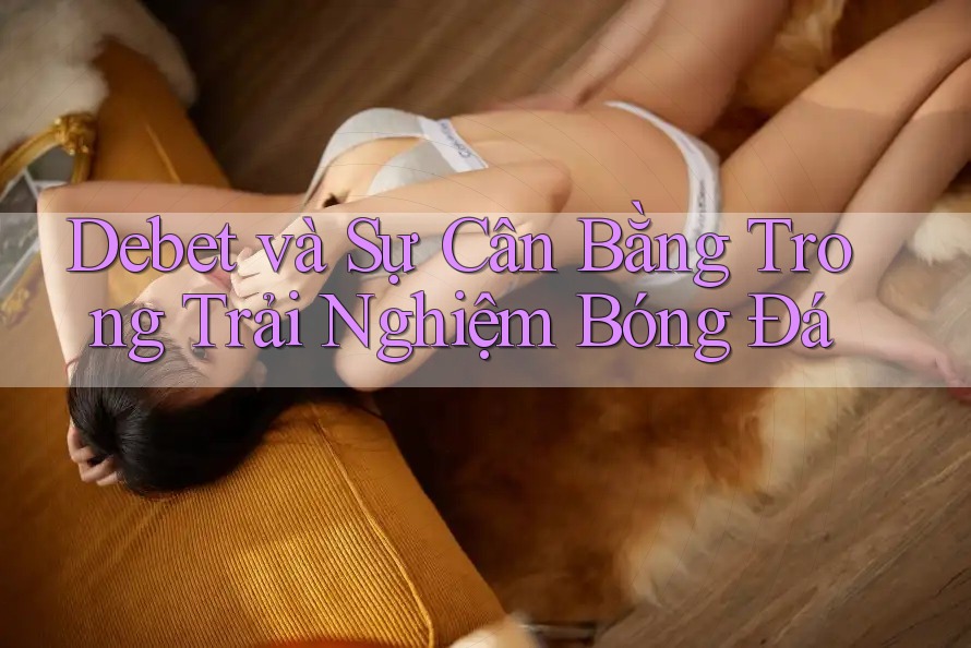 Debet và Sự Cân Bằng Trong Trải Nghiệm Bóng Đá