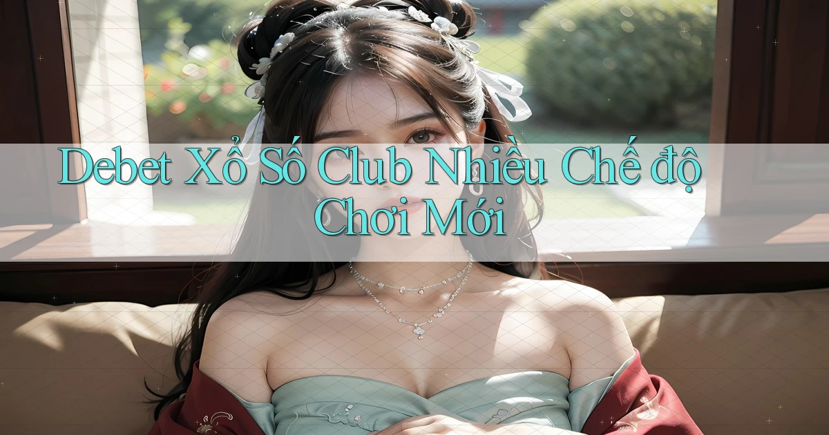 debet  xổ số club nhiều chế độ chơi mới