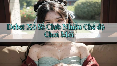 debet  xổ số club nhiều chế độ chơi mới