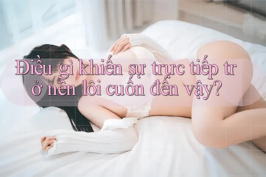 Điều gì khiến sự trực tiếp trở nên lôi cuốn đến vậy?