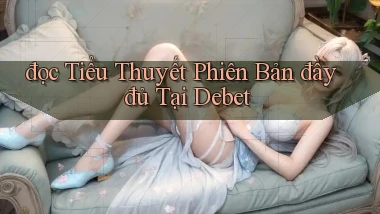 đọc tiểu thuyết phiên bản đầy đủ tại debet