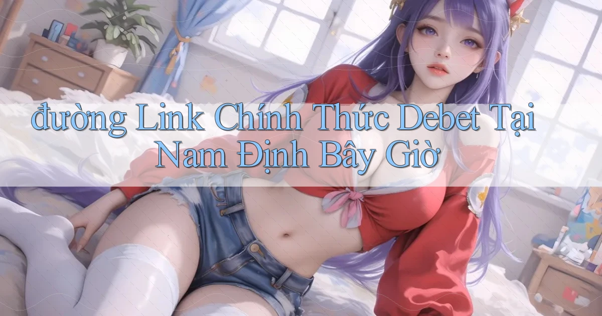 đường link chính thức debet tại Nam Định bây giờ