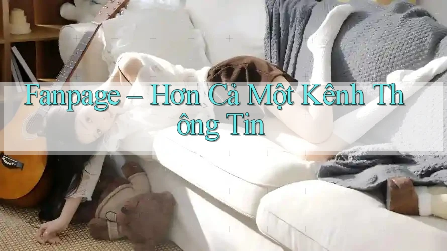 Fanpage – Hơn Cả Một Kênh Thông Tin