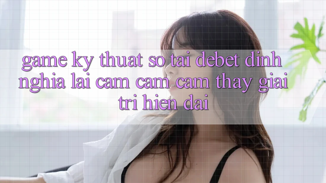 Game Kỹ Thuật Số Tại Debet: Định Nghĩa Lại Cảm cảm cảm thấy Giải Trí Hiện Đại