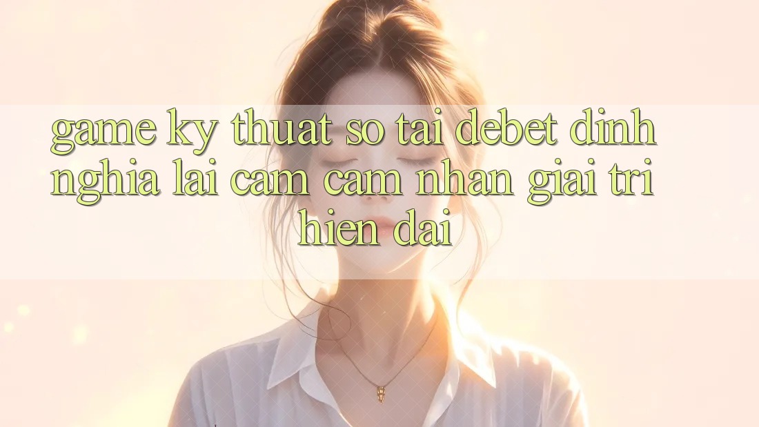 Game Kỹ Thuật Số Tại Debet: Định Nghĩa Lại Cảm cảm nhận Giải Trí Hiện Đại