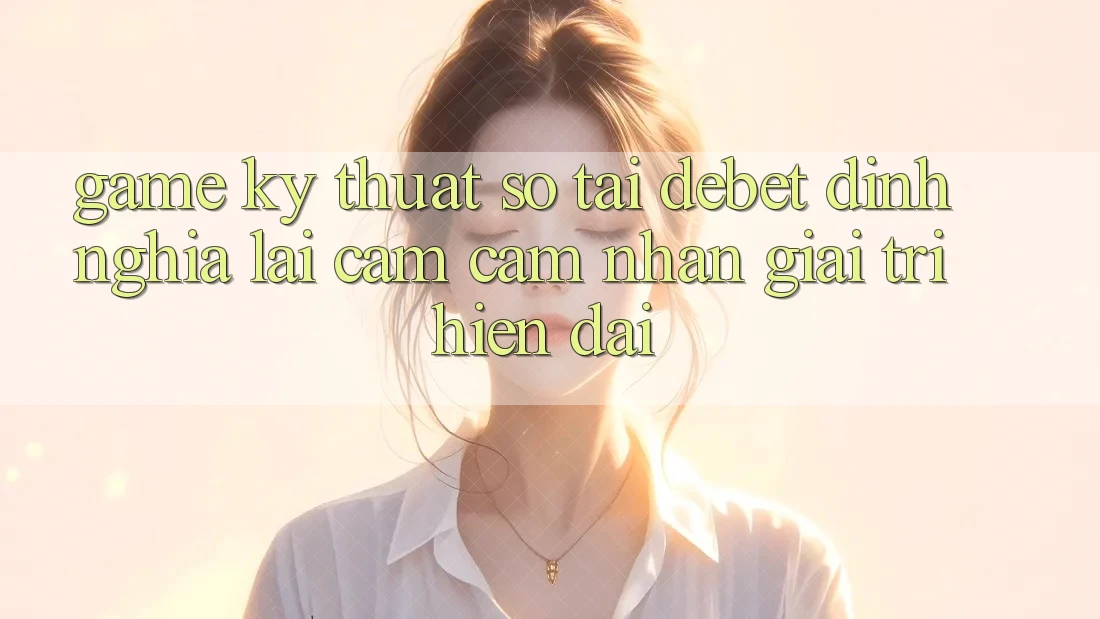 Game Kỹ Thuật Số Tại Debet: Định Nghĩa Lại Cảm cảm nhận Giải Trí Hiện Đại