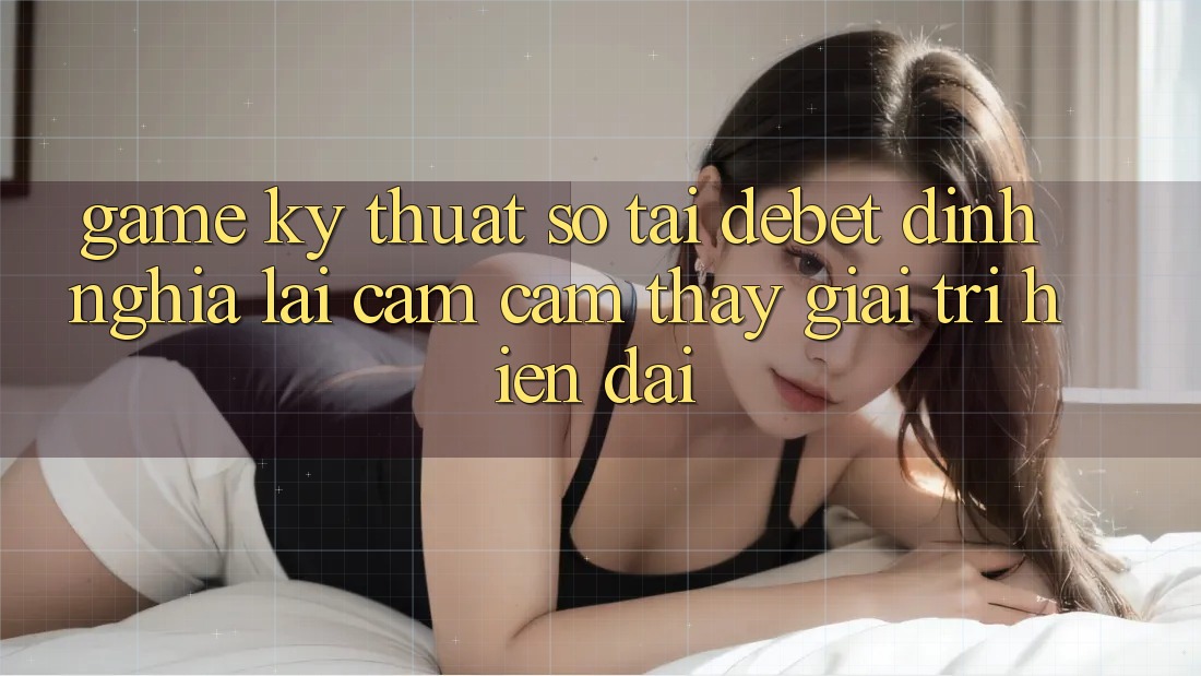 Game Kỹ Thuật Số Tại Debet: Định Nghĩa Lại Cảm cảm thấy Giải Trí Hiện Đại