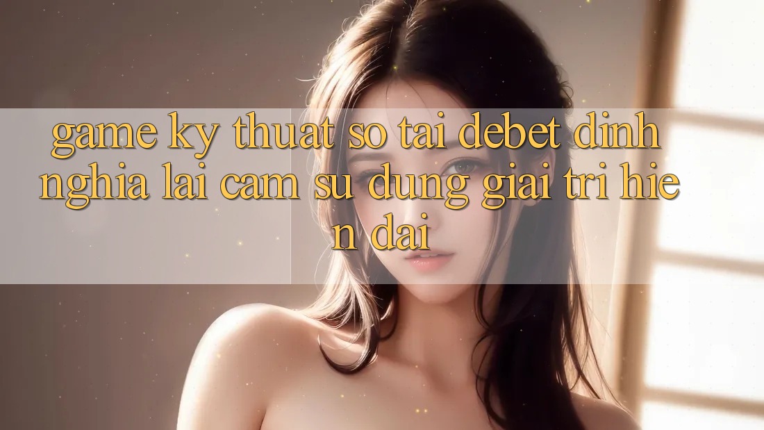 Game Kỹ Thuật Số Tại Debet: Định Nghĩa Lại Cảm sử dụng Giải Trí Hiện Đại