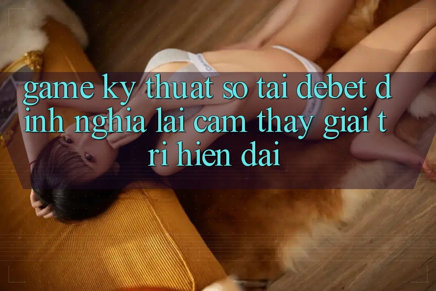 Game Kỹ Thuật Số Tại Debet: Định Nghĩa Lại Cảm thấy Giải Trí Hiện Đại