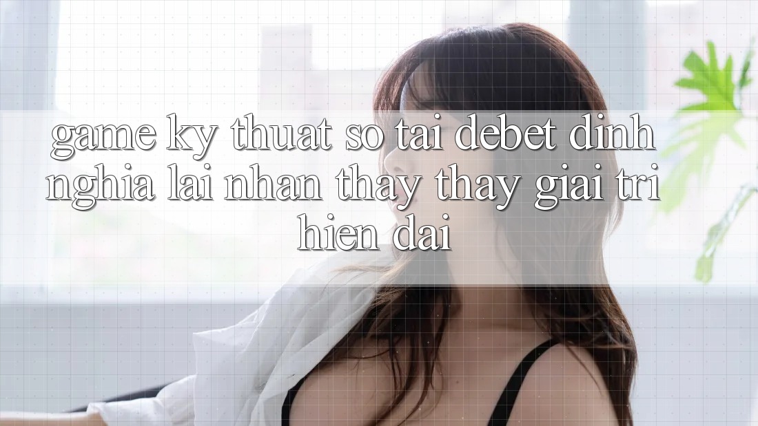 Game Kỹ Thuật Số Tại Debet: Định Nghĩa Lại Nhận thấy thấy Giải Trí Hiện Đại