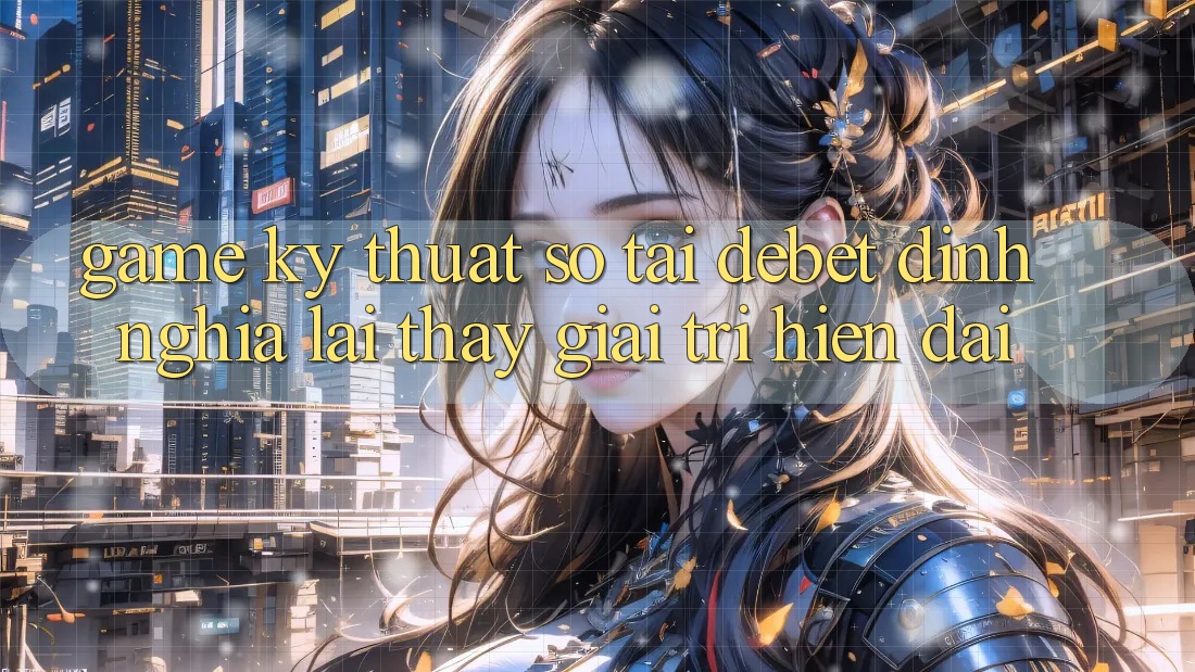 Game Kỹ Thuật Số Tại Debet: Định Nghĩa Lại Thấy Giải Trí Hiện Đại Game Kỹ Thuật Số Tại Debet: Định Nghĩa Lại Thấy Giải Trí Hiện Đại