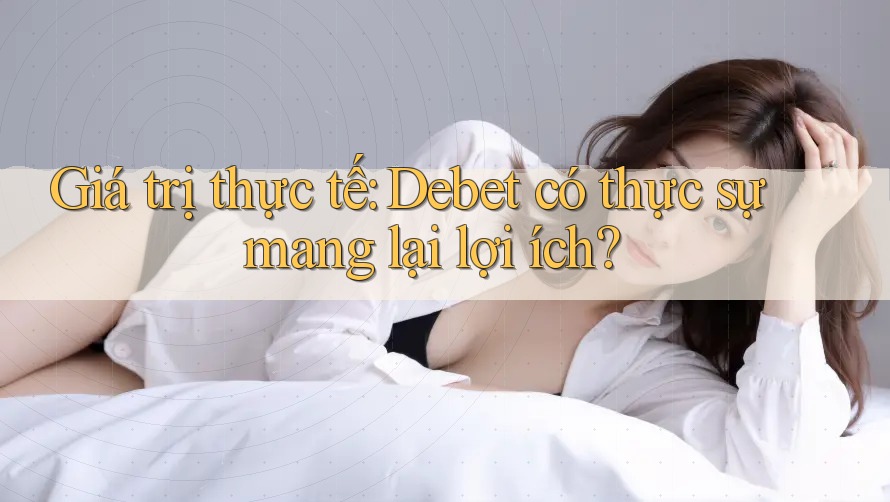 Giá trị thực tế: Debet có thực sự mang lại lợi ích?