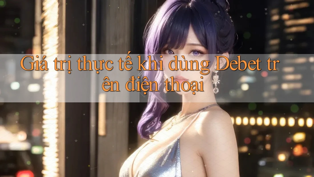 Giá trị thực tế khi dùng Debet trên điện thoại