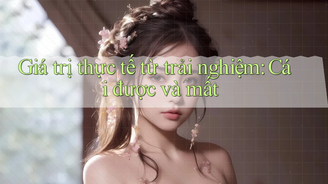 Giá trị thực tế từ trải nghiệm: Cái được và mất