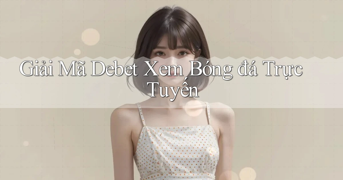 giải mã debet xem bóng đá trực tuyến
