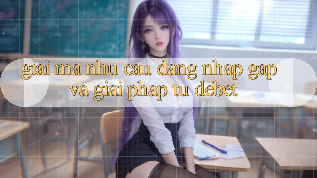 Giải Mã Nhu Cầu “Đăng Nhập Gấp” Và Giải Pháp Từ Debet Giải Mã Nhu Cầu “Đăng Nhập Gấp” Và Giải Pháp Từ Debet