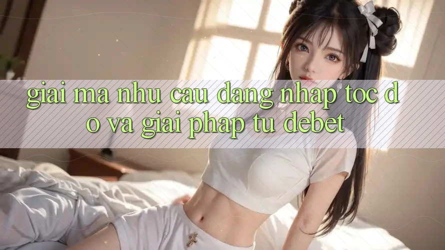 Giải Mã Nhu Cầu “Đăng Nhập Tốc độ” Và Giải Pháp Từ Debet Giải Mã Nhu Cầu “Đăng Nhập Tốc độ” Và Giải Pháp Từ Debet