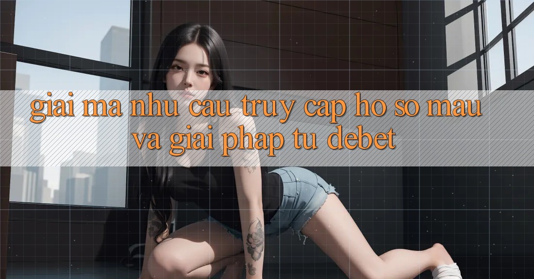 Giải Mã Nhu Cầu “Truy cập hồ sơ Mau” Và Giải Pháp Từ Debet