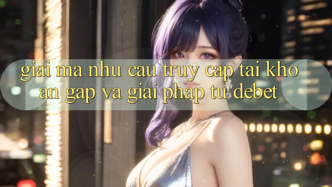 Giải Mã Nhu Cầu “Truy cập tài khoản Gấp” Và Giải Pháp Từ Debet