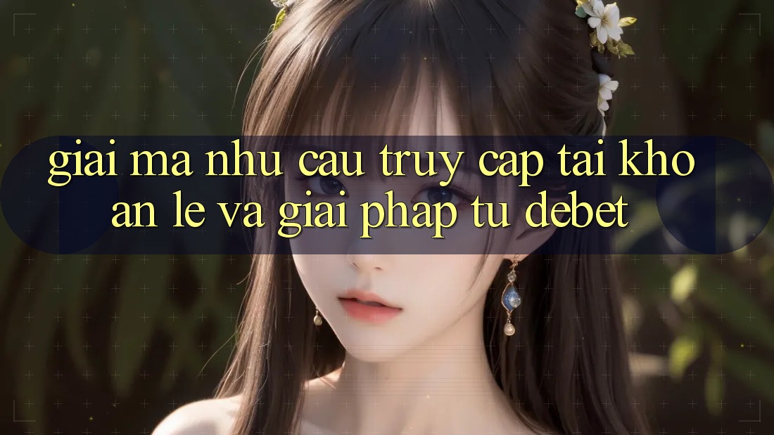 Giải Mã Nhu Cầu “Truy cập tài khoản Lẹ” Và Giải Pháp Từ Debet