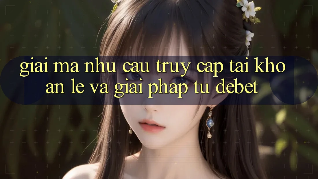 Giải Mã Nhu Cầu “Truy cập tài khoản Lẹ” Và Giải Pháp Từ Debet