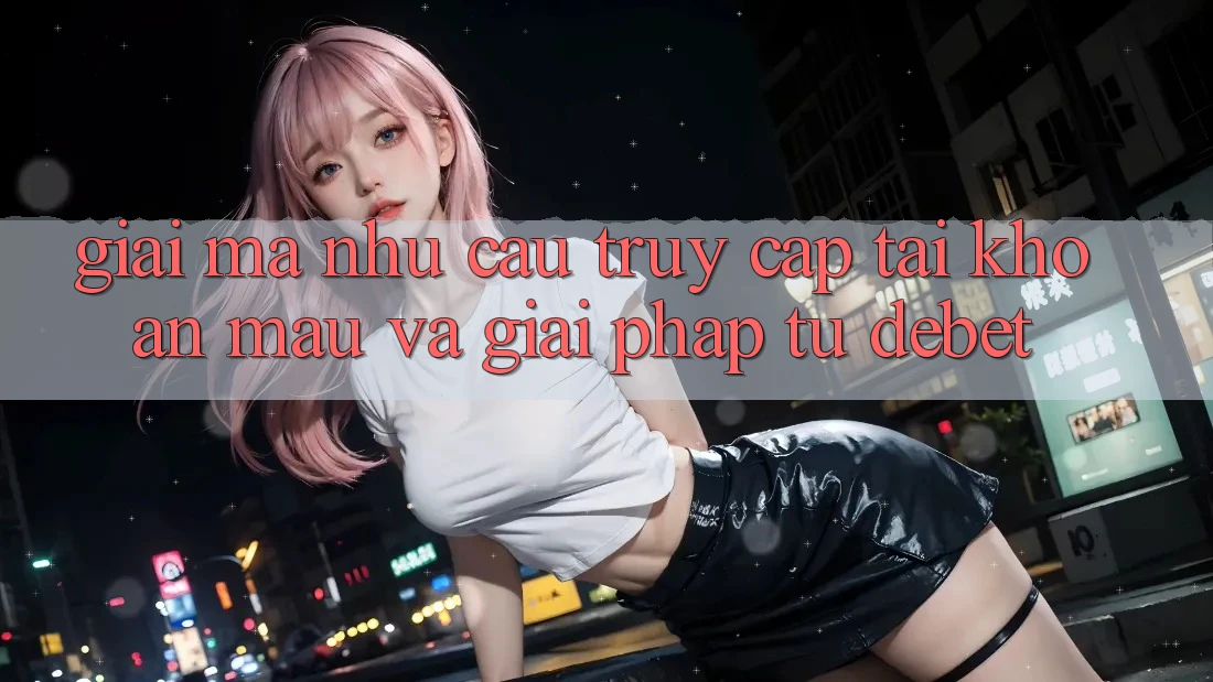 Giải Mã Nhu Cầu “Truy cập tài khoản Mau” Và Giải Pháp Từ Debet