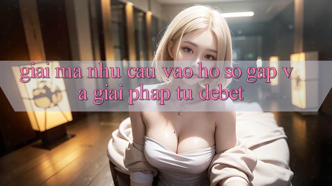 Giải Mã Nhu Cầu “Vào hồ sơ Gấp” Và Giải Pháp Từ Debet