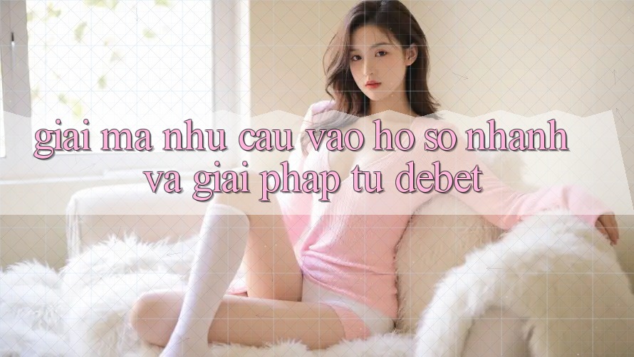 Giải Mã Nhu Cầu “Vào hồ sơ Nhanh” Và Giải Pháp Từ Debet