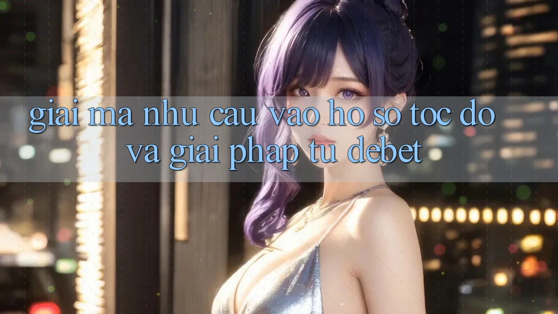 Giải Mã Nhu Cầu “Vào hồ sơ Tốc độ” Và Giải Pháp Từ Debet Giải Mã Nhu Cầu “Vào hồ sơ Tốc độ” Và Giải Pháp Từ Debet
