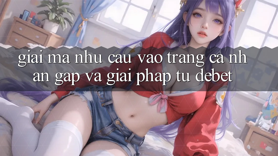 Giải Mã Nhu Cầu “Vào trang cá nhân Gấp” Và Giải Pháp Từ Debet