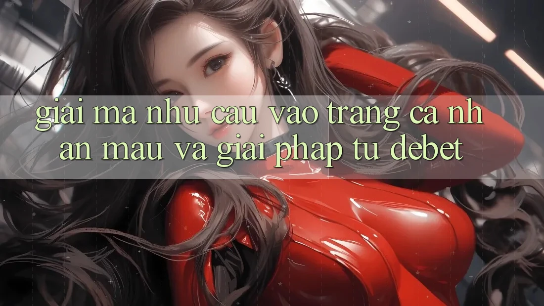 Giải Mã Nhu Cầu “Vào trang cá nhân Mau” Và Giải Pháp Từ Debet